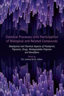 Chemical Processes with Participation of Biological and Related Compounds: Biophysical and Chemical Aspects of Porphyrins, Pigments, Drugs, Biodegradable Polymers and Nanofibers - Lomova, Gennadii Efremovich Zaikov, Lomova