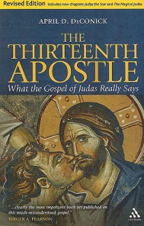 The Thirteenth Apostle: What the Gospel of Judas Really Says : Revised Ed. - April D. Deconick