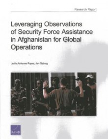 Leveraging Observations of Security Force Assistance in Afghanistan for Global Operations - Leslie Adrienne Payne, Jan Osburg