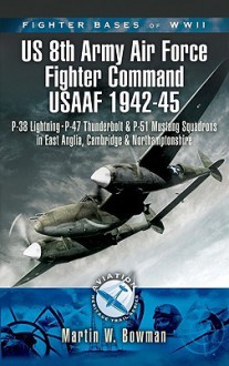 FIGHTER BASES OF WW2 US 8TH ARMY AIR FORCE FIGHTER COMMAND USAAF 1943-45 - Martin W. Bowman