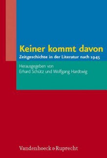 Keiner Kommt Davon: Zeitgeschichte in Der Literatur Nach 1945 - Wolfgang Hardtwig, Erhard Schutz