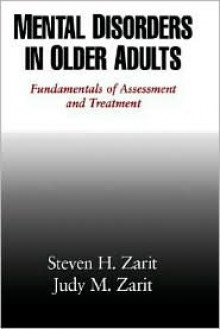 Mental Disorders in Older Adults: Fundamentals of Assessment and Treatment - Steven H. Zarit, Judy M. Zarit