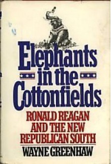 Elephants in the Cottonfields: Ronald Reagan and the New Republican South - Wayne Greenhaw