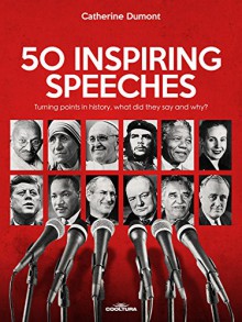 50 Inspiring Speeches: Turning points in history, what did they say and why? - Catherine Dumont