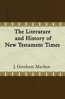 The Literature and History of New Testament Times - J. Gresham Machen