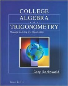 College Algebra and Trigonometry Through Modeling and Visualization - Gary K. Rockswold