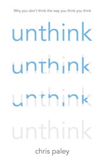 Unthink: And How to Harness the Power of Your Unconscious - Chris Paley