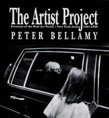 The Artist Project: Portraits of the Real Art World/New York Artists 1981-1990 - Peter Bellamy, Neil Printz