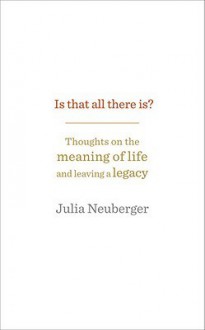 Is That All There Is?: Thoughts on the meaning of life and leaving a legacy - Julia Neuberger