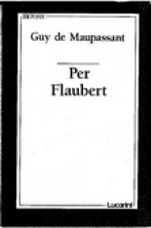 Per Flaubert - Guy de Maupassant, Mario Picchi, Maurice Nadeau