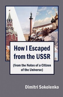 How I Escaped from the USSR: (From the Notes of a Citizen of the Universe) - Dimitri Sokolenko, Alexander Feht, Martin Mador