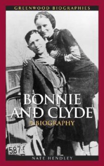 Bonnie and Clyde: A Biography - Nate Hendley