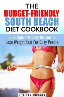 The Budget-Friendly South Beach Diet Cookbook: 30 Simple and Tasty Recipes to Lose Weight Fast For Busy People (Diet Plan Guide Book) - Jerilyn Hudson