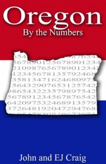 Oregon by the Numbers - Important and Curious numbers about Oregon and her cities (States by the Numbers) - EJ Craig, John Craig