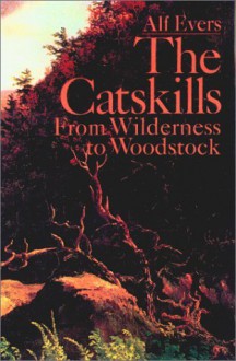 The Catskills: From Wilderness to Woodstock, Revised and Updated - Alf Evers