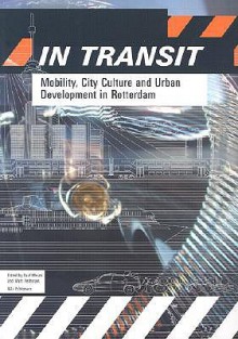 In Transit: Mobility, City Culture And Urban Development In Rotterdam - Florian Boer, Henk Oosterling