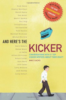 And Here's the Kicker: Conversations with 21 Top Humor Writers--The New Unexpurgated Version! - Mike Sacks