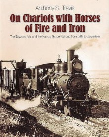 On Chariots with Horses of Fire and Iron: The Excursionists and the Narrow Gauge Railroad from Jaffa to Jerusalem - Anthony S. Travis