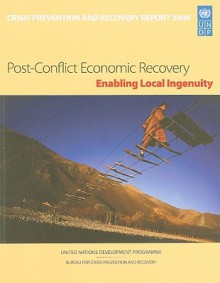 Crisis Prevention And Recovery Report 2008: Post Conflict Economic Recovery, Enabling Local Ingenuity - United Nations Development Program