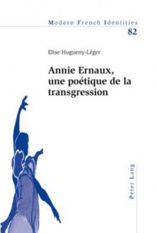 Annie Ernaux, Une Poetique de La Transgression - Elise Hugueny-Leger, Peter Collier