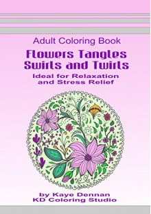 Flowers Tangles Swirls and Twirls: Adult Coloring Book Ideal for Relaxation and Stress Relief (Coloring Books) - Kaye Dennan