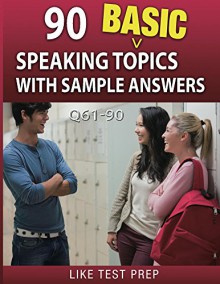 90 Basic Speaking Topics with Sample Answers Q61-90 (120 Basic Speaking Topics 30 Day Pack) - LIKE Test Prep