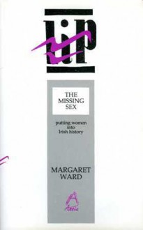 The Missing Sex: Putting Women Into Irish History - Margaret Ward