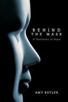 Behind the Mask: A Testimony of Hope - Amy Butler