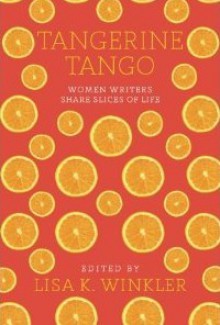 Tangerine Tango: Women Writers Share Slices of Life - Lisa Winkler, Gabi Coatsworth