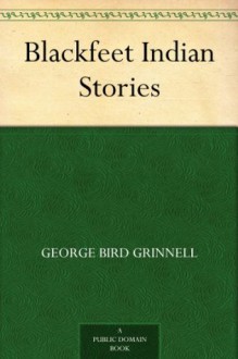 Blackfeet Indian Stories - George Bird Grinnell