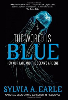 The World Is Blue: How Our Fate and the Ocean's Are One - Sylvia A. Earle