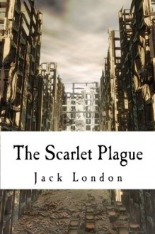 The Scarlet Plague: A Dystopian Plague Classic! - Jack London