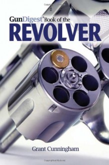 The Gun Digest Book of the Revolver - Grant Cunningham