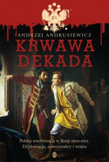 Krwawa dekada. Polska interwencja w Rosji 1602-1612. Dyplomacja, samozwańcy, wojna - Andrzej Andrusiewicz