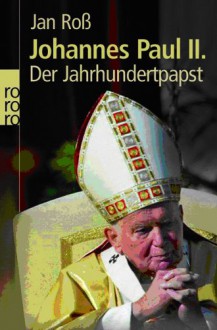 Johannes Paul Ii.: Der Jahrhundertpapst - Jan Ross