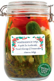 Independence Days: A Guide to Sustainable Food Storage & Preservation - Sharon Astyk