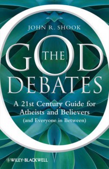 The God Debates: A 21st Century Guide for Atheists and Believers (and Everyone in Between) - John R. Shook