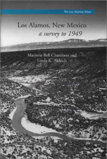 Los Alamos, New Mexico: A Survey To 1949 - Marjorie Bell Chambers, Linda K. Aldrich