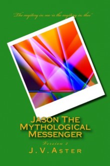 Jason The Mythological Messenger: Version 2 - J V Aster