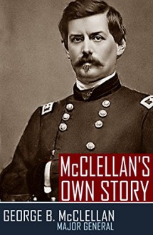 McClellan's Own Story (Abridged, Annotated) (Civil War Generals Book 4) - George B. McClellan, William Cowper Prime