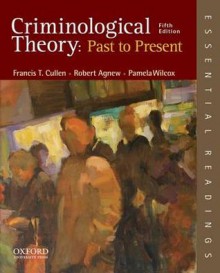 Criminological Theory: Past to Present: Essential Readings - Francis T Cullen, Robert Agnew, Pamela Wilcox