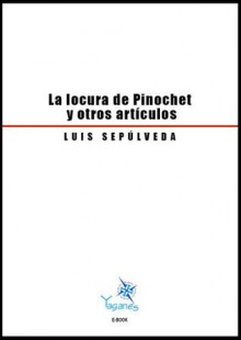 La locura de Pinochet y otros artículos - Luis Sepúlveda