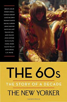 The 60s: The Story of a Decade (New Yorker: The Story of a Decade) - The New Yorker Magazine, Henry Finder, David Remnick, Renata Adler, Hannah Arendt