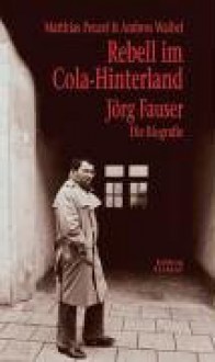 Rebell im Cola-Hinterland: Jörg Fauser : eine Biografie - Matthias Penzel