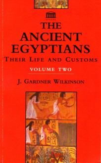 The Ancient Egyptians: Their Life and Customs, Volume 2 - John Gardner Wilkinson