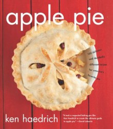 Apple Pie: 100 Delicious and Decidedly Different Recipes for America's Favorite Pie - Ken Haedrich