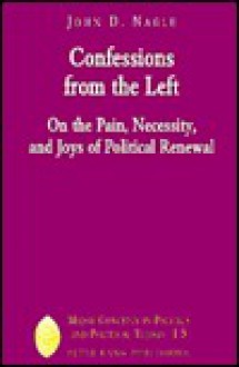 Confessions From The Left: On The Pain, Necessity, And Joys Of Political Renewal - John D. Nagle