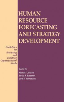 Human Resource Forecasting and Strategy Development: Guidelines for Analyzing and Fulfilling Organizational Needs - Manuel London, Emily S. Bassman, John P. Fernandez