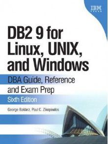 DB2 9 for Linux, UNIX, and Windows: DBA Guide, Reference, and Exam Prep (6th Edition) - George Baklarz, Paul C. Zikopoulos