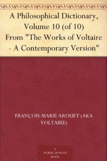 A Philosophical Dictionary, Volume 10 (of 10) From "The Works of Voltaire - A Contemporary Version" - François-Marie Arouet (AKA Voltaire), William F. Fleming